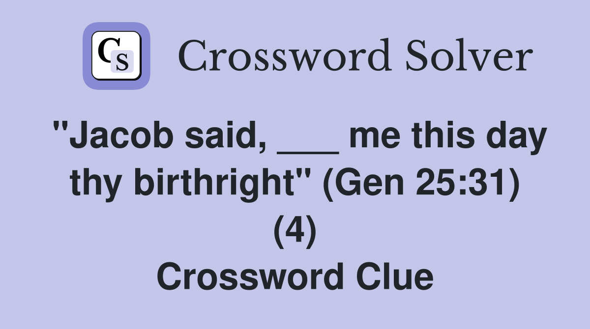 "Jacob said, ___ me this day thy birthright" (Gen 25:31) (4